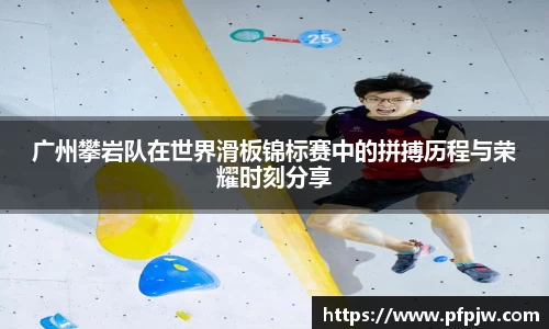 广州攀岩队在世界滑板锦标赛中的拼搏历程与荣耀时刻分享
