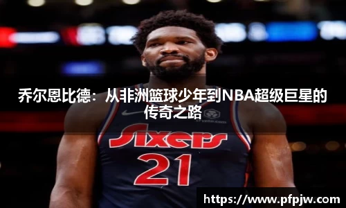 乔尔恩比德：从非洲篮球少年到NBA超级巨星的传奇之路